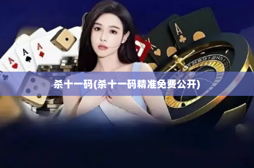 杀十一码(杀十一码精准免费公开)