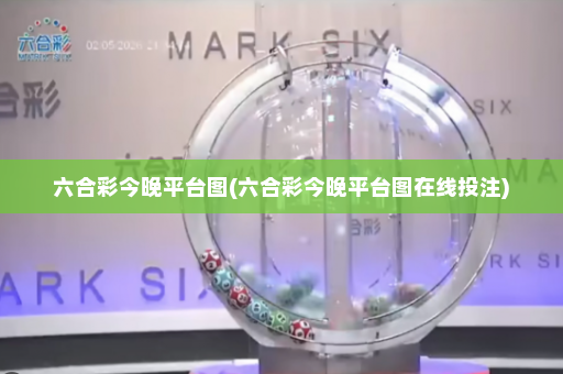六合彩今晚平台图(六合彩今晚平台图在线投注)