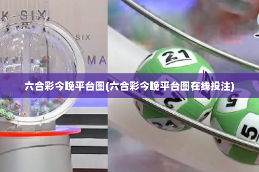 六合彩今晚平台图(六合彩今晚平台图在线投注)