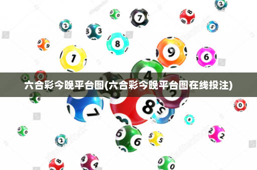 六合彩今晚平台图(六合彩今晚平台图在线投注)