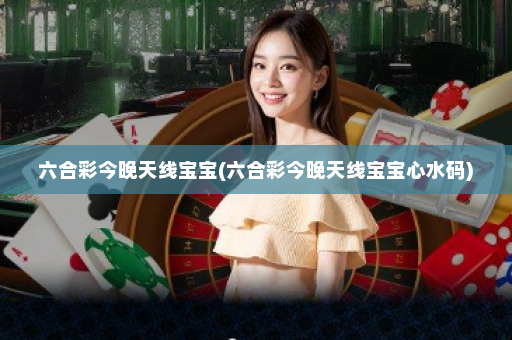 六合彩今晚天线宝宝(六合彩今晚天线宝宝心水码)