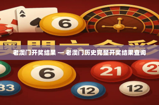 老澳门开奖结果 — 老澳门历史完整开奖结果查询