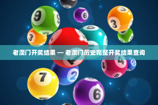 老澳门开奖结果 — 老澳门历史完整开奖结果查询