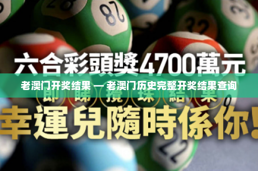 老澳门开奖结果 — 老澳门历史完整开奖结果查询