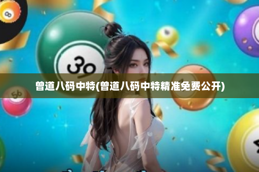 曾道八码中特(曾道八码中特精准免费公开)