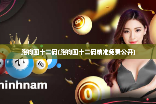 跑狗图十二码(跑狗图十二码精准免费公开)