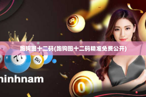 跑狗图十二码(跑狗图十二码精准免费公开)