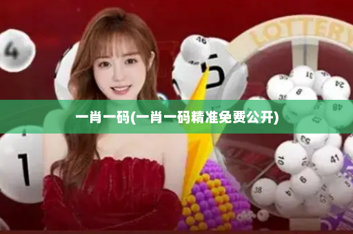一肖一码(一肖一码精准免费公开)