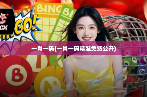 一肖一码(一肖一码精准免费公开)