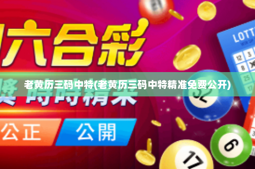 老黄历三码中特(老黄历三码中特精准免费公开)