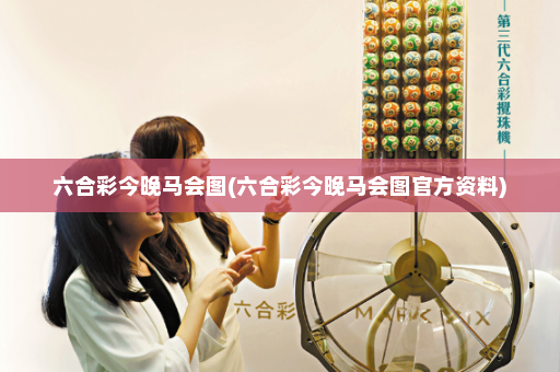 六合彩今晚马会图(六合彩今晚马会图官方资料)