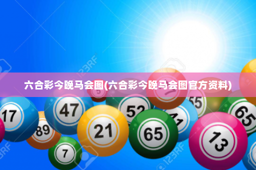 六合彩今晚马会图(六合彩今晚马会图官方资料)