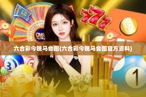 六合彩今晚马会图(六合彩今晚马会图官方资料)