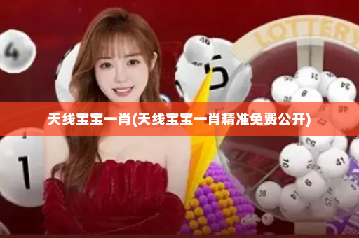 天线宝宝一肖(天线宝宝一肖精准免费公开)