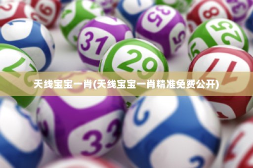 天线宝宝一肖(天线宝宝一肖精准免费公开)