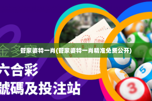 管家婆特一肖(管家婆特一肖精准免费公开)