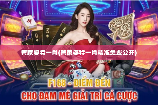 管家婆特一肖(管家婆特一肖精准免费公开)