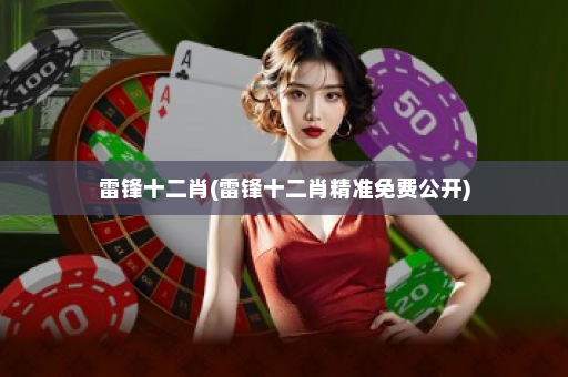 雷锋十二肖(雷锋十二肖精准免费公开)
