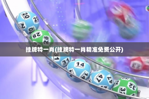 挂牌特一肖(挂牌特一肖精准免费公开)