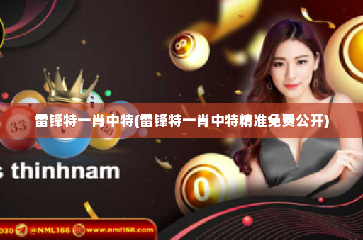 雷锋特一肖中特(雷锋特一肖中特精准免费公开)