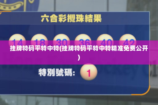 挂牌特码平特中特(挂牌特码平特中特精准免费公开)