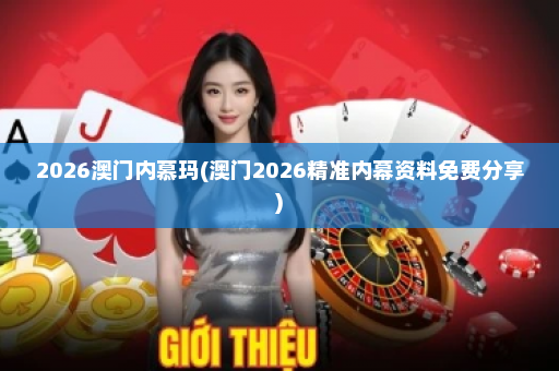2026澳门内慕玛(澳门2026精准内幕资料免费分享)