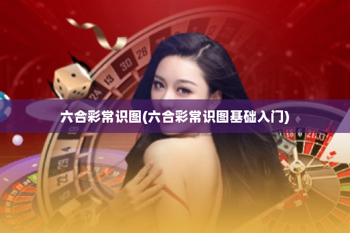 六合彩常识图(六合彩常识图基础入门)