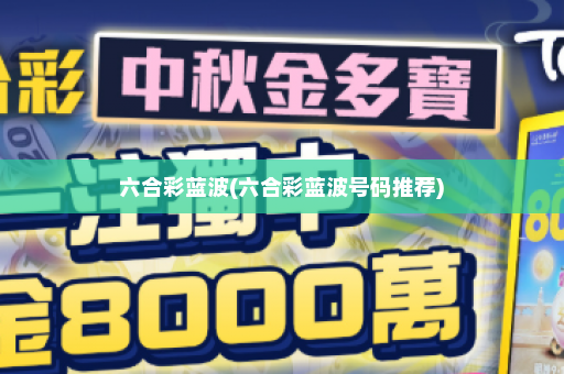 六合彩蓝波(六合彩蓝波号码推荐)