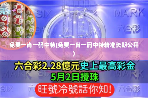 免费一肖一码中特(免费一肖一码中特精准长期公开)