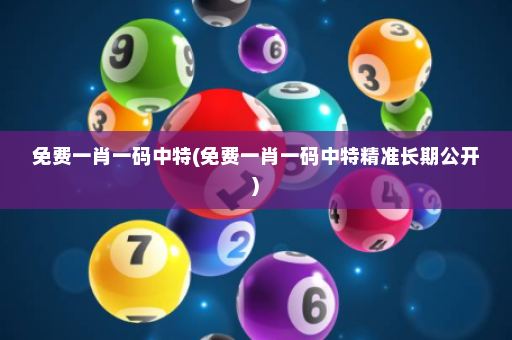 免费一肖一码中特(免费一肖一码中特精准长期公开)
