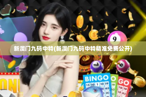 新澳门九码中特(新澳门九码中特精准免费公开)