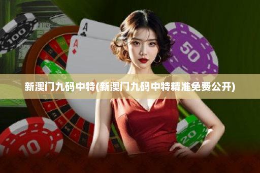 新澳门九码中特(新澳门九码中特精准免费公开) 新澳门九码中特(新澳门九码中特精准免费公开)