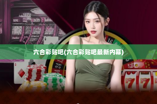 六合彩贴吧(六合彩贴吧最新内幕)