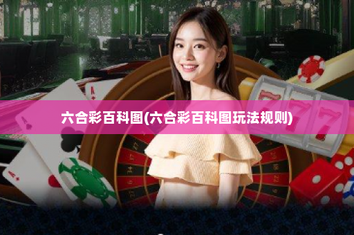 六合彩百科图(六合彩百科图玩法规则)