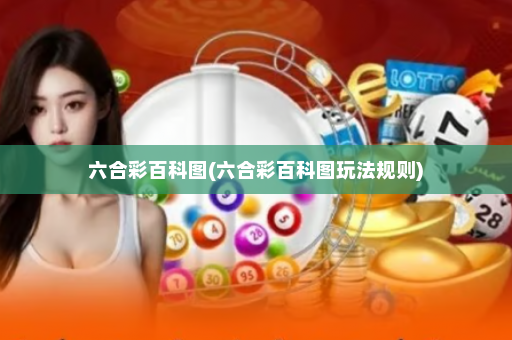 六合彩百科图(六合彩百科图玩法规则)