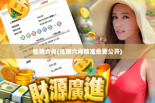 挂牌六肖(挂牌六肖精准免费公开)