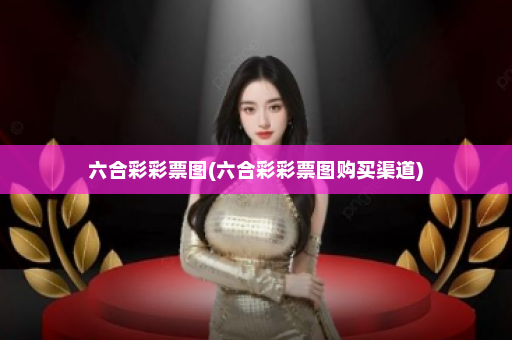 六合彩彩票图(六合彩彩票图购买渠道)