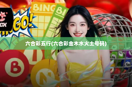 六合彩五行(六合彩金木水火土号码)