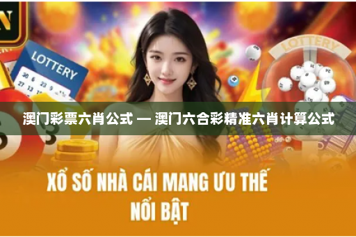 澳门彩票六肖公式 — 澳门六合彩精准六肖计算公式