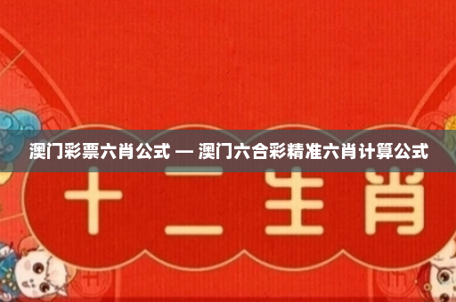 澳门彩票六肖公式 — 澳门六合彩精准六肖计算公式