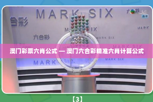 澳门彩票六肖公式 — 澳门六合彩精准六肖计算公式