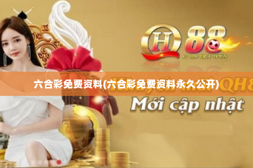 六合彩免费资料(六合彩免费资料永久公开)