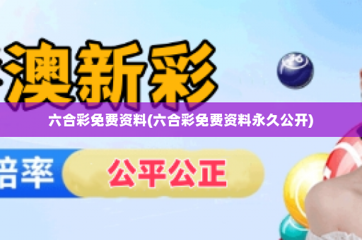 六合彩免费资料(六合彩免费资料永久公开)