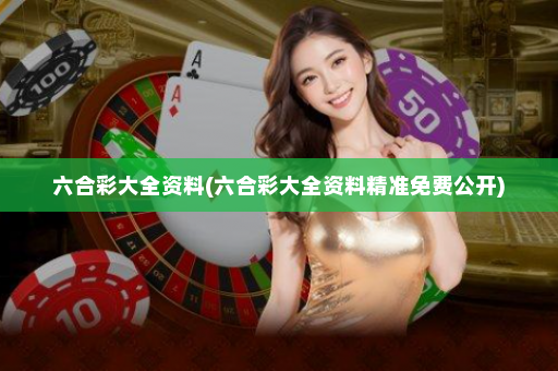 六合彩大全资料(六合彩大全资料精准免费公开)