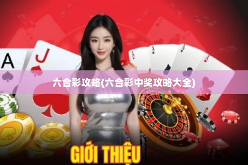 六合彩攻略(六合彩中奖攻略大全)