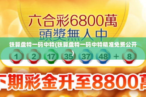 铁算盘特一码中特(铁算盘特一码中特精准免费公开)