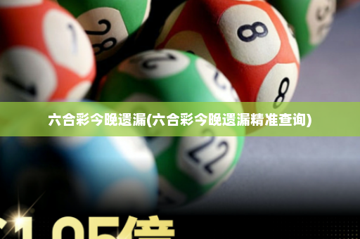 六合彩今晚遗漏(六合彩今晚遗漏精准查询)