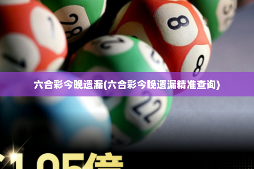 六合彩今晚遗漏(六合彩今晚遗漏精准查询) 六合彩今晚遗漏(六合彩今晚遗漏精准查询)