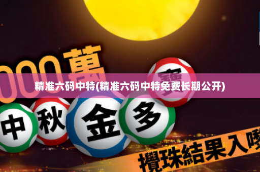 精准六码中特(精准六码中特免费长期公开)