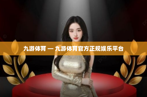 九游体育 — 九游体育官方正规娱乐平台